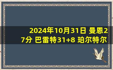 2024年10月31日 曼恩27分 巴雷特31+8 珀尔特尔20+16 黄蜂3人20+蛰伤猛龙